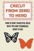Cricut From Zero To Hero: How To Craft Beautiful Ideas With Tips And Techniques, Guide To Use: How To Quickly Connect Your Cricut Machine To A C