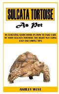Sulcata Tortoise as Pet: An Essential Guide Book On How to Take Care Of Your Sulcata Tortoise The Right Way Using Easy And Simple Tips