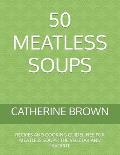 50 Meatless Soups: Recipes and Cooking Guidelines for Meatless Soups; The Vegetarians' Favorite
