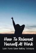 How To Reinvent Yourself At Work: Learn Proven Career-Building Techniques: Proven Ways To Reinvent Yourself