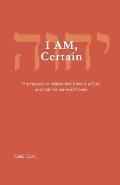 I AM, Certain: The reasons to believe that there is a God, and that His name is Yahweh.