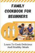Family Cookbook For Beginners: Learn To Cook Delicious And Healthy Meals: Family Recipes For Health