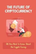 The Future Of Cryptocurrency: All You Need To Know About The Crypto Frenzy: Bitcoin Explained