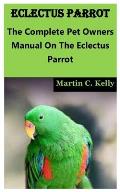 Eclectus Parrot: The Complete Pet Owners Manual On The Eclectus Parrot