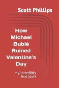 How Michael Bubl? Ruined Valentine's Day: My Incredibly True Story