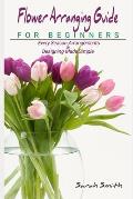 Flower Arranging Guide For Beginners: Every Season Arrangements And Designing Made Simple