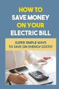 How To Save Money On Your Electric Bill: Super Simple Ways To Save On Energy Costs