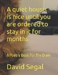 A quiet house is nice until you are ordered to stay in it for months: A Poetry Book For The Brain