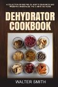 Dehydrator Cookbook: A collection of recipes on how to dehydrate and preserve vegetables, fruit, meat and more