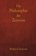 Die Philosophie der Zeitreise: Philosophie, Ethik und Methode f?r Zeitreisen