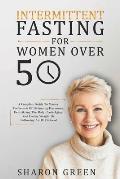 Intermittent Fasting For Woman Over 50: A Complete Guide To Master The Secrets Of Balancing Hormones, Detoxifying The Body, Anti-Aging And Losing Weig