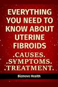 Everything you need to know about Uterine Fibroids: Causes, Symptoms, Treatment