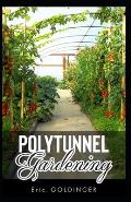 Polytunnel Gardening: Secrets to Growing Fruits and Vegetables All Year Round (The alternative to Greenhouse Gardening).