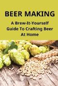 Beer Making: A Brew-It-Yourself Guide To Crafting Beer At Home: Make Beer At Home Easy