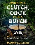When in a Clutch, Cook it in a Dutch (Oven): 50 Dutch Oven Recipes perfect for cooking with Tinfoil while Camping!