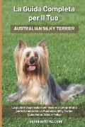 La Guida Completa per Il Tuo Australian Silky Terrier: La guida indispensabile per essere un proprietario perfetto ed avere un Australian Silky Terrie