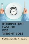 Intermittent Fasting For Weight Loss: The Ultimate Guides For Newbies: Intermittent Fasting For Weight Loss Meal Plan