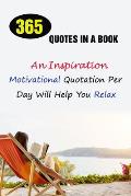 365 Quotes In A Book: An Inspirational, Motivational Quotation Per Day Will Help You Relax