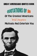 Great Americans Quotes Book: Quotations Of 50 Of The Greatest Americans Will Inspire, Motivate And Entertain You