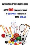 Interesting Sports Quotes Book: Over 900 Fun Quotations Of 29 Sports For Sports Fans And All
