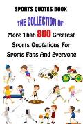 Sports Quotes Book: The Collection Of More Than 800 Greatest Sports Quotations For Sports Fans And Everyone