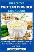 The Perfect Protein Powder Cookbook: Nourishing Protein Powder Recipes to Easy Boost Your Protein Intake And Lose Weight