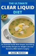 The Ultimate Clear Liquid Diet: An Essential Guide With Simple, Nourishing And Healthy Recipes For Weight Loss And Recovery After Gastric Surgery
