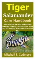 Tiger Salamander Care Handbook: General Guide on Tiger Salamanders Fostering; Conduct, Health Issues, What They Eat, Lodging & Picking One as a Pet, E