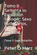 Tomo II Samanta su Evolucion Swinger: Sexo Rudo, Trios, BDSM, Cuckold.: Tomo II Saga Hotwifes