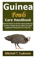 Guinea Fowls Care Handbook: General Guide on Guinea Fowls Fostering; Conduct, Health Issues, What They Eat, Lodging & Picking One as a Pet, Etc.