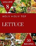 Holy Moly! Top 50 Lettuce Recipes Volume 8: The Highest Rated Lettuce Cookbook You Should Read