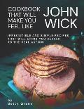 Cookbook That Will Make You Feel Like John Wick: Irresistible and Simple Recipes That Will Bring You Closer to the Real Action