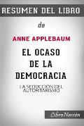 Resumen de El Ocaso de la Democracia Twilight of Democracy: La seducci?n del autoritarismo De Anne Applebaum - Resumen Del Libro