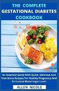 The Complete Gestational Diabetes Cookbook: An Essential Guide With Quick, Delicious And Nutritious Recipes For Healthy Pregnancy And To Control Blood