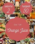 Oh! Top 50 Orange Juice Recipes Volume 2: A Orange Juice Cookbook for All Generation