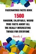 Fascinating Facts Book: 1500 Random, Enjoyable, Weird, True Facts About All The Really Interesting Things For Everyone Book 1