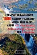 Fascinating Facts Book: 1500 Random, Enjoyable, Weird, True Facts About All The Really Interesting Things For Everyone Book 2