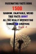 Fascinating Facts Book: 1500 Random, Enjoyable, Weird, True Facts About All The Really Interesting Things For Everyone Book 4