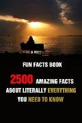 Fun Facts Book: 2500 Amazing Facts About Literally Everything You Need To Know