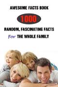 Awesome Facts Book: 1000 Random, Fascinating Facts For The Whole Family