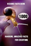 Bizarre Facts Book: 1000 Random, Amazing Facts For Everyone