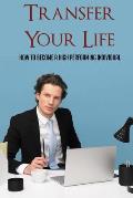 Transfer Your Life: How To Become A High Performing Individual: Living A Life Of Purpose Book