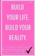 Build Your Life. Build Your Reality.: Accomplish Your Goals & Live Your Best Life!