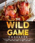 The Wild Game Cookbook for Anglers and Hunters: Cooking Tasty Recipes of Game, Birds, Fish and Etc. with your Smoker and Grill