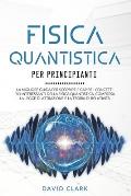 Fisica Quantistica Per Principianti: La migliore guida per scoprire e capire i concetti pi? interessanti della fisica quantistica, compresa la legge d