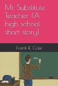 Mr. Substitute Teacher (A high school short story)