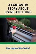A Fantastic Story About Living And Dying: What Happens When We Die?: The Definition Of Dying