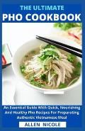 The Ultimate Pho Cookbook: An Essential Guide With Quick, Nourishing And Healthy Pho Recipes For Preparating Authentic Vietnamese Meal