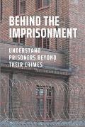 Behind The Imprisonment: Understand Prisoners Beyond Their Crimes: Insight Into The Federal Prison System