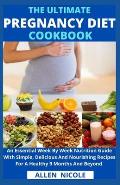 The Ultimate Pregnancy Diet Cookbook: An Essential Week By Week Nutrition Guide With Simple, Delicious And Nourishing Recipes For A Healthy 9 Months A